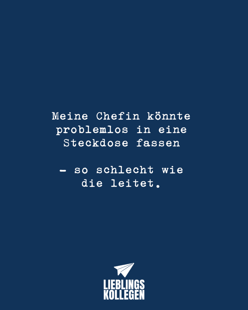 Meine Chefin könnte problemlos in eine Steckdose fassen - so schlecht wie die leitet.