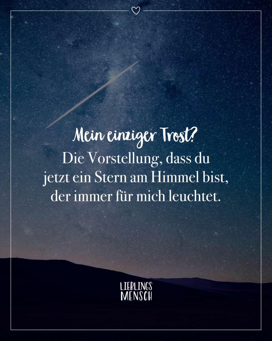 Mein einziger Trost? Die Vorstellung, dass du jetzt ein Stern am Himmel bist, der immer für mich leuchtet.