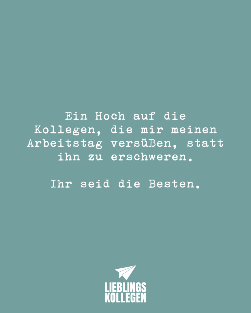 Ein Hoch auf die Kollegen, die mir meinen Arbeitstag versüßen, statt ihn zu erschweren. Ihr seid die Besten.