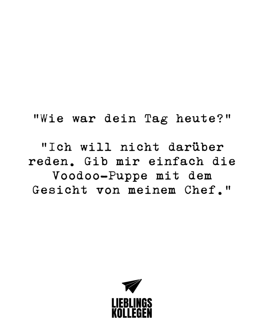 “Wie war dein Tag heute?” “Ich will nicht darüber reden. Gib mir einfach die Voodoo-Puppe mit dem Gesicht von meinem Chef.”