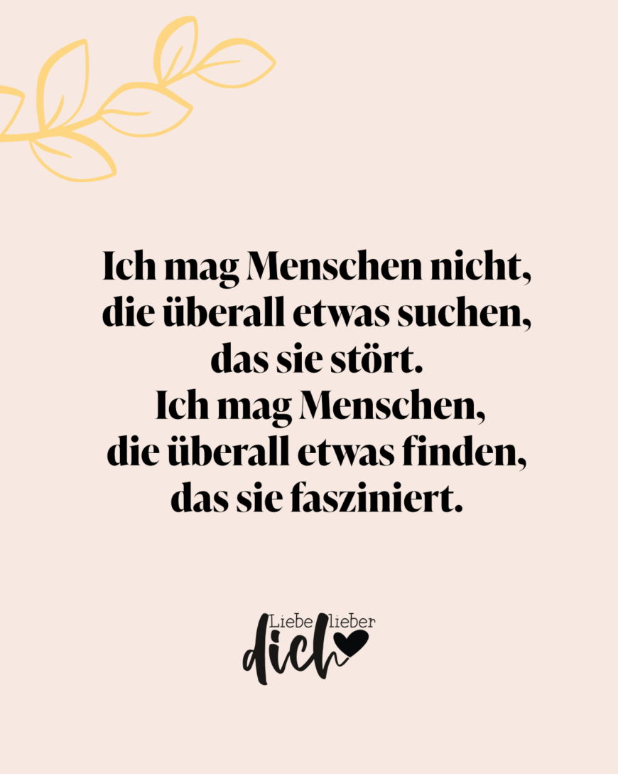 Ich mag Menschen nicht, die überall etwas suchen, das sie stört. Ich mag Menschen, die überall etwas finden, das sie fasziniert.