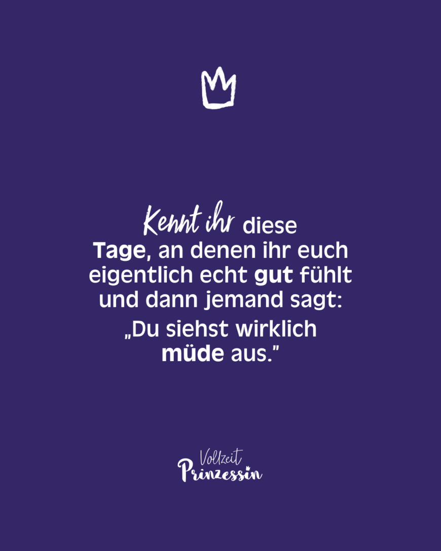 Kennt ihr diese Tage, an denen ihr euch eigentlich echt gut fühlt und dann jemand sagt: „Du siehst wirklich müde aus.”