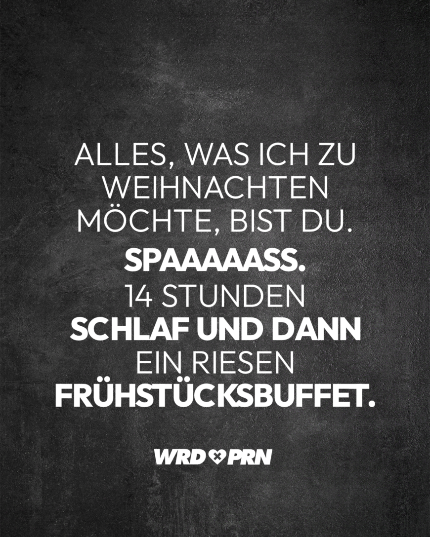 Alles, was ich zu Weihnachten möchte, bist du. Spaaaaaß. 14 Stunden Schlaf und dann ein riesen Frühstücksbuffet.