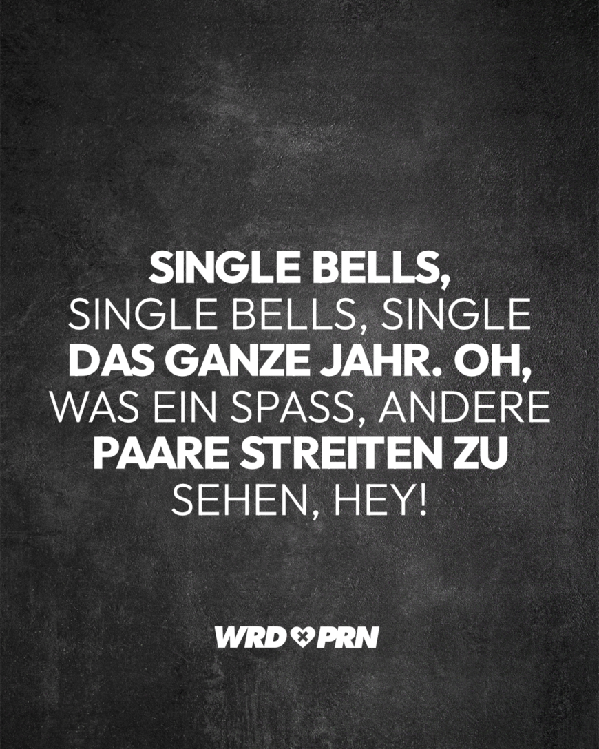 Single Bells, Single Bells, Single das ganze Jahr. Oh, was ein Spaß, andere Paare streiten zu sehen, Hey!