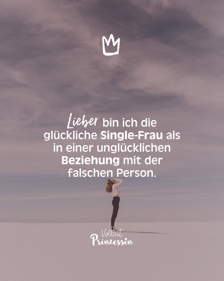 Lieber bin ich die glückliche Single-Frau als in einer unglücklichen Beziehung mit der falschen Person.