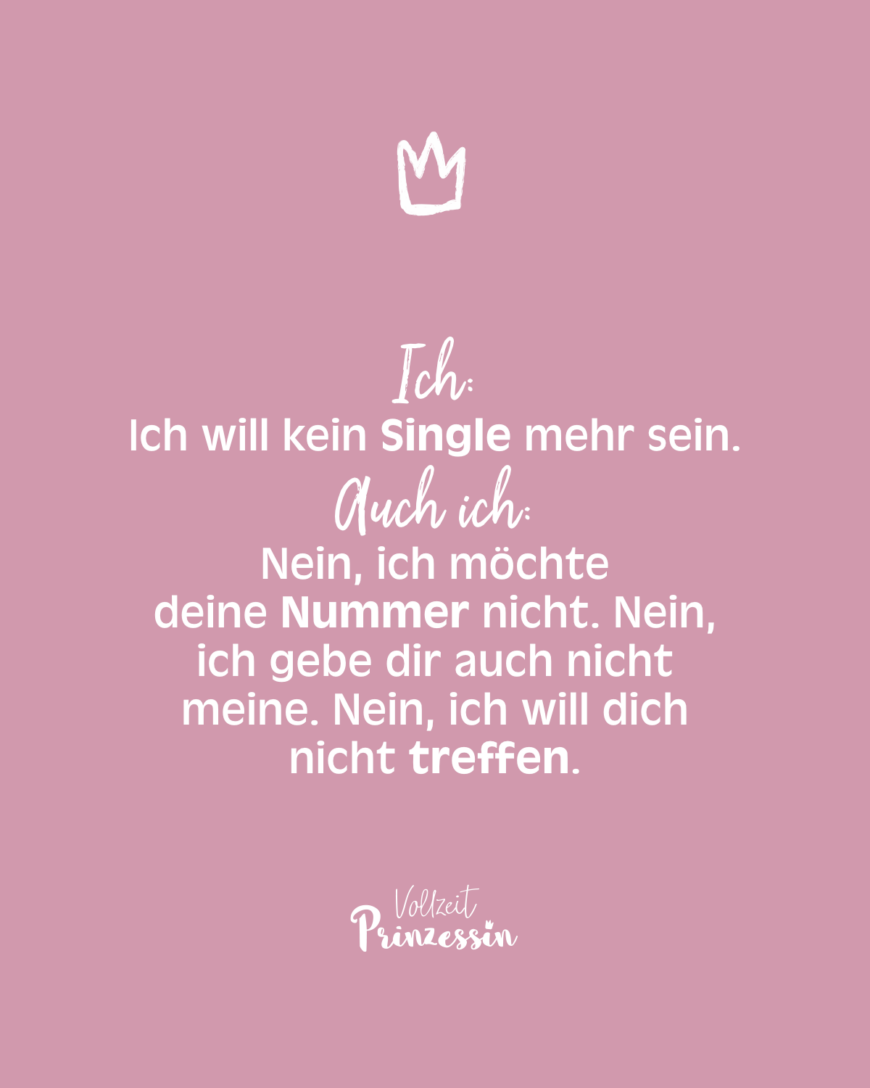 Ich: Ich will kein Single mehr sein. Auch ich: Nein, ich möchte deine Nummer nicht. Nein, ich gebe dir auch nicht meine. Nein, ich will dich nicht treffen.