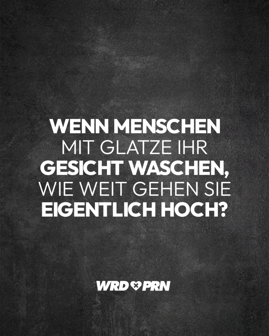 Wenn Menschen mit Glatze ihr Gesicht waschen, wie weit gehen sie eigentlich hoch?