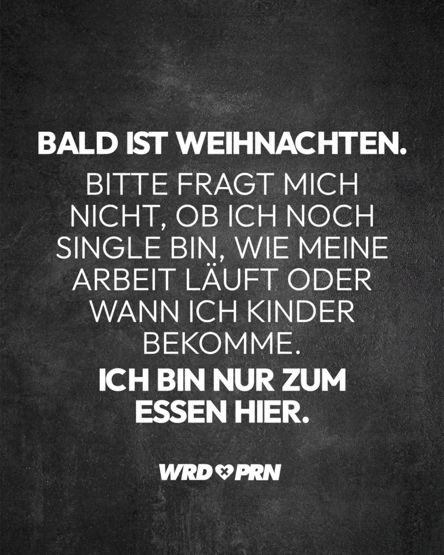 Bald ist Weihnachten. Bitte fragt mich nicht, ob ich noch Single bin, wie meine Arbeit läuft oder wann ich Kinder bekomme. Ich bin nur zum Essen hier.