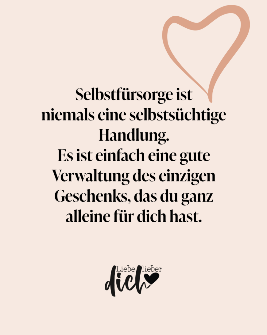 Selbstfürsorge ist niemals eine selbstsüchtige Handlung. Es ist einfach eine gute Verwaltung des einzigen Geschenks, das du ganz alleine für dich hast.