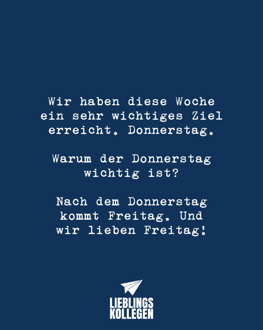 Wir haben diese Woche ein sehr wichtiges Ziel erreicht. Donnerstag. Warum der Donnerstag wichtig ist? Nach dem Donnerstag kommt Freitag. Und wir lieben Freitag!