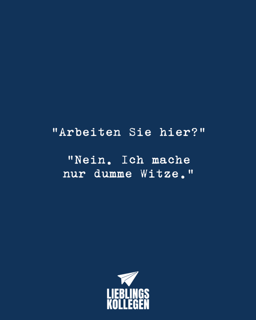 “Arbeiten Sie hier?” “Nein. Ich mache nur dumme Witze.”