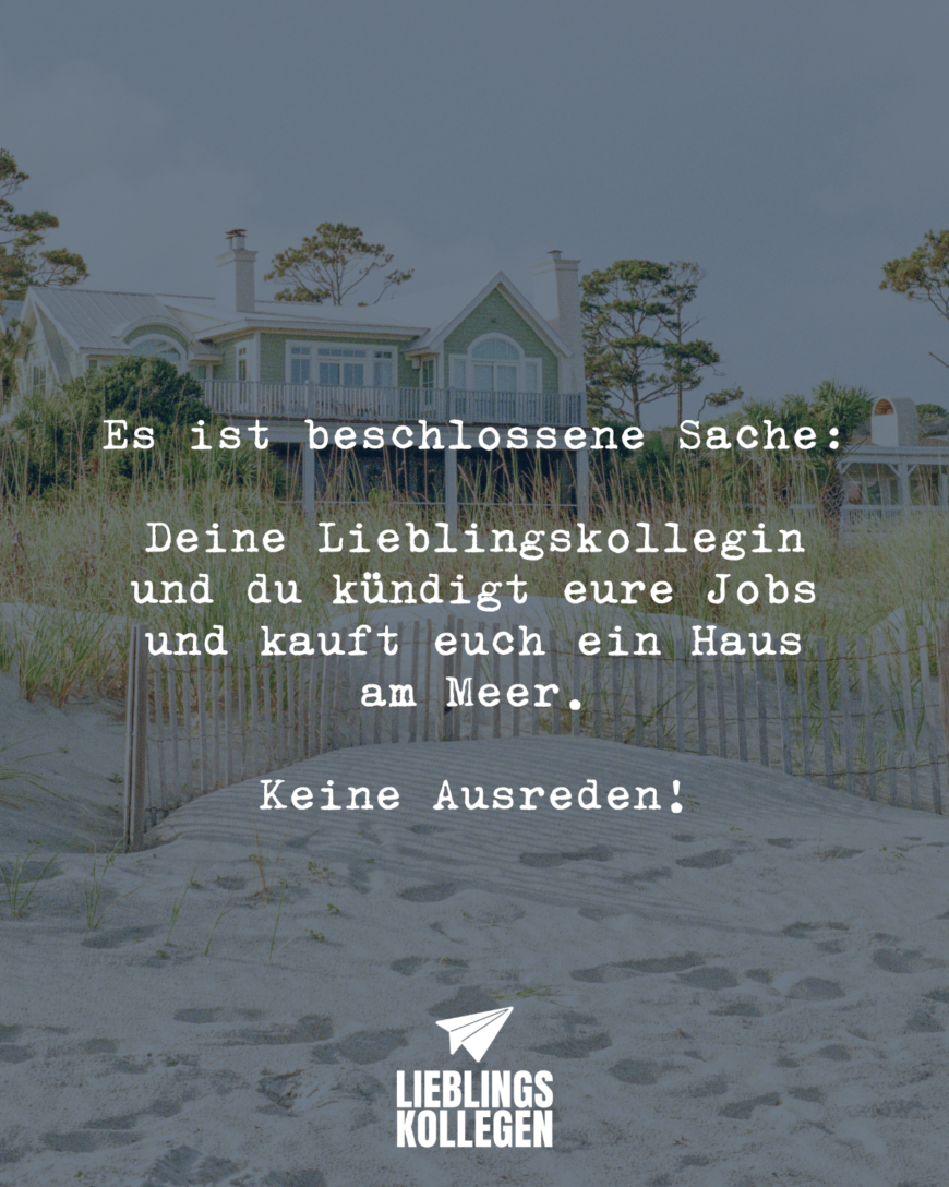 Es ist beschlossene Sache: Deine Lieblingskollegin und du kündigt eure Jobs und kauft euch ein Haus am Meer. Keine Ausreden!