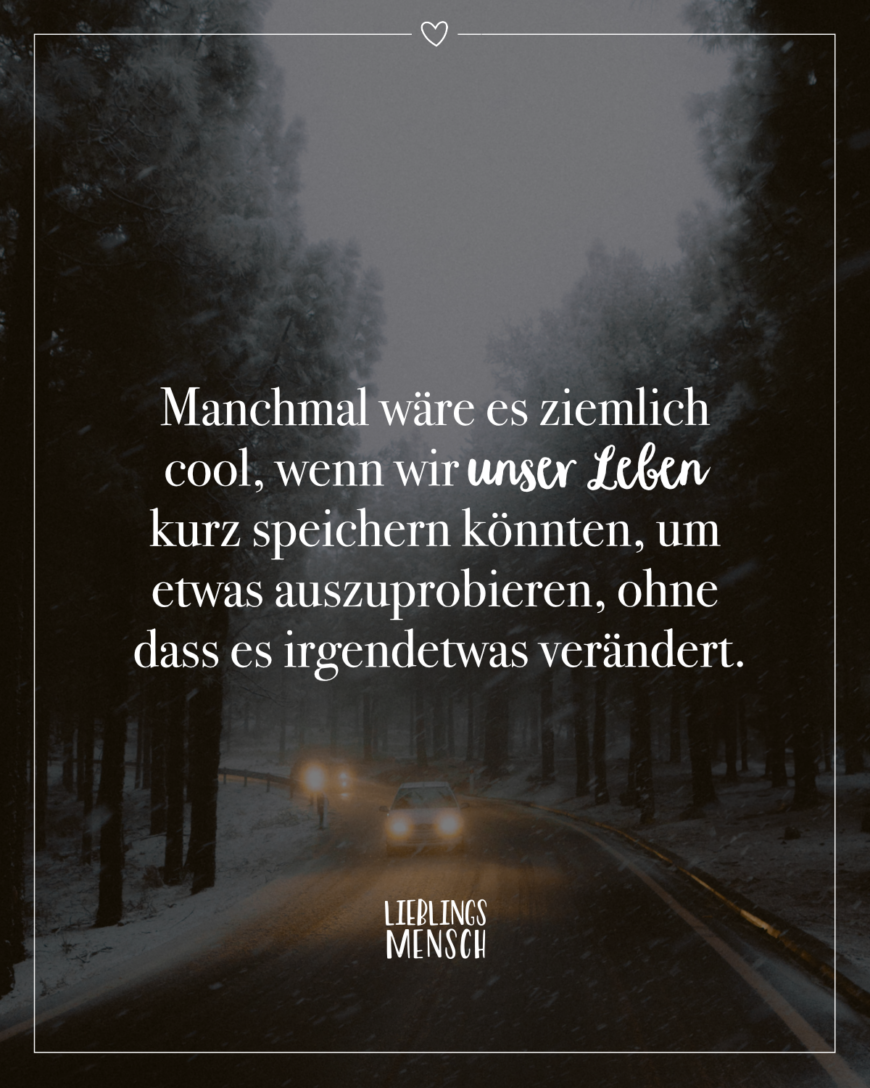 Manchmal wäre es ziemlich cool, wenn wir unser Leben kurz speichern könnten, um etwas auszuprobieren, ohne dass es irgendetwas verändert.