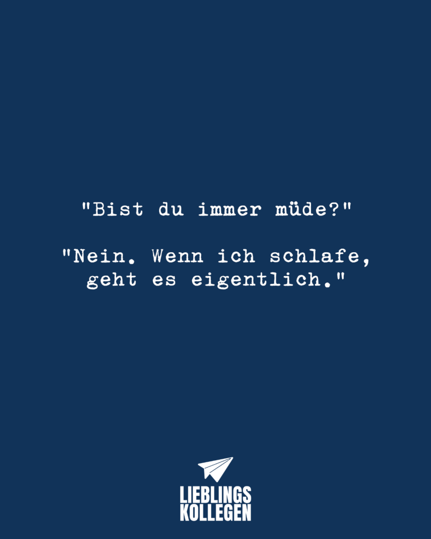 “Bist du immer müde?” “Nein. Wenn ich schlafe, geht es eigentlich.”