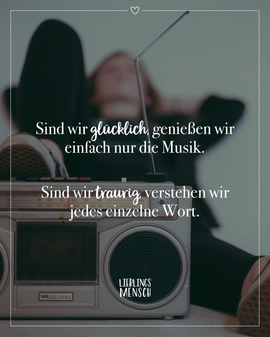 Sind wir glücklich, genießen wir einfach nur die Musik. Sind wir traurig, verstehen wir jedes einzelne Wort.