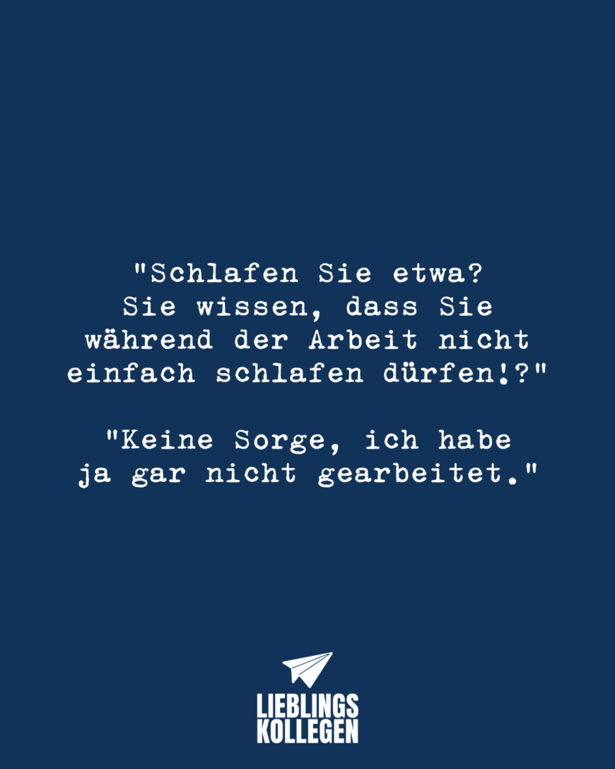 “Schlafen Sie etwa? Sie wissen, dass Sie während der Arbeit nicht einfach schlafen dürfen!?” “Keine Sorge, ich habe ja gar nicht gearbeitet.”