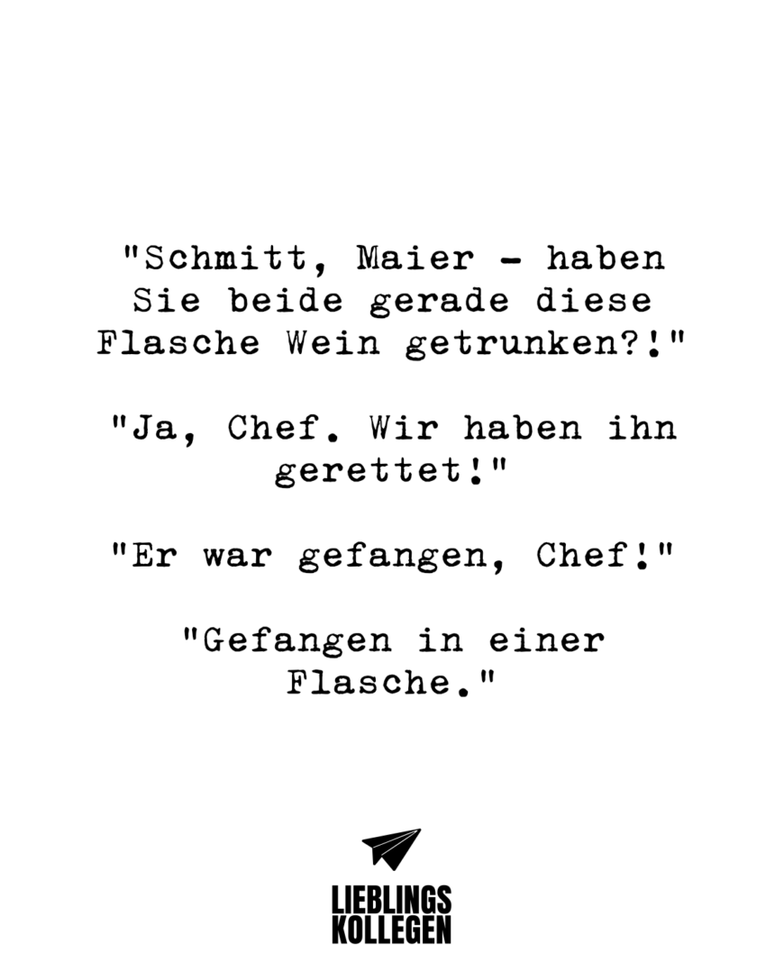 “Schmitt, Maier - haben Sie beide gerade diese Flasche Wein getrunken?!” Ja, Chef. Wir haben ihn gerettet!” “Er war gefangen, Chef!” “Gefangen in einer Flasche.”