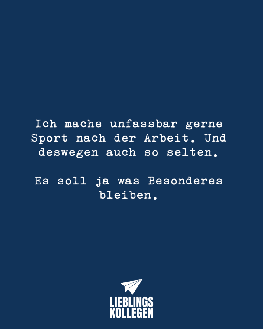 Ich mache unfassbar gerne Sport nach der Arbeit. Und deswegen auch so selten. Es soll ja was Besonderes bleiben.