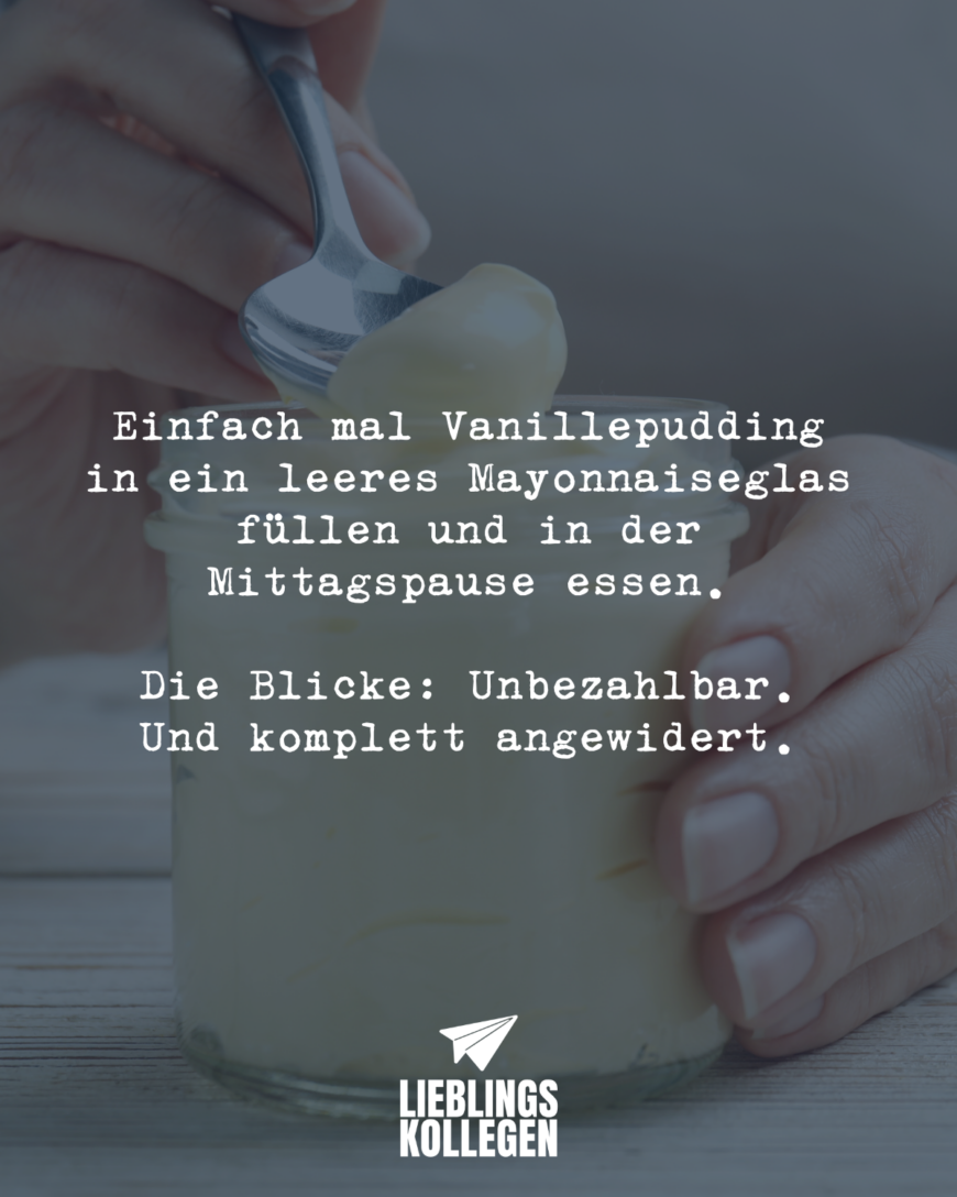 Einfach mal Vanillepudding in ein leeres Mayonnaiseglas füllen und in der Mittagspause essen. Die Blicke: Unbezahlbar. Und komplett angewidert.