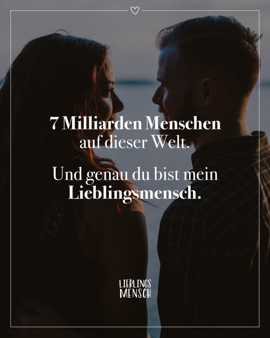 7 Milliarden Menschen auf dieser Welt. Und genau du bist mein Lieblingsmensch.