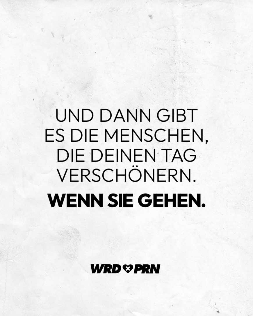 Und dann gibt es die Menschen, die deinen Tag verschönern. Wenn sie gehen.