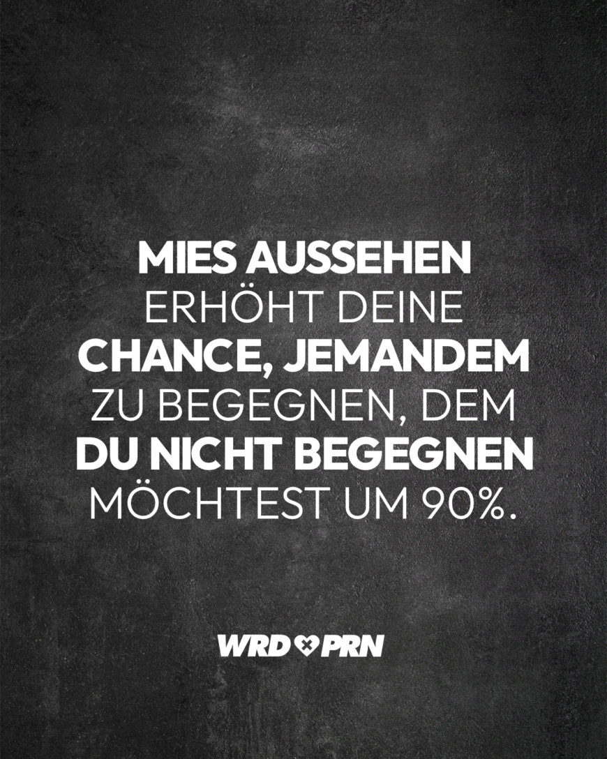 Mies aussehen erhöht deine Chance, jemandem zu begegnen, dem du nicht begegnen möchtest um 90%.