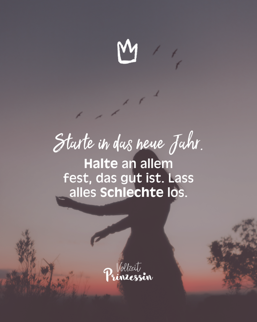 Starte in das neue Jahr. Halte an allem fest, das gut ist. Lass alles Schlechte los.