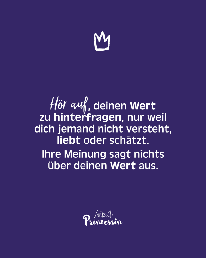 Hör auf, deinen Wert zu hinterfragen, nur weil dich jemand nicht versteht, liebt oder schätzt. Ihre Meinung sagt nichts über deinen Wert aus.