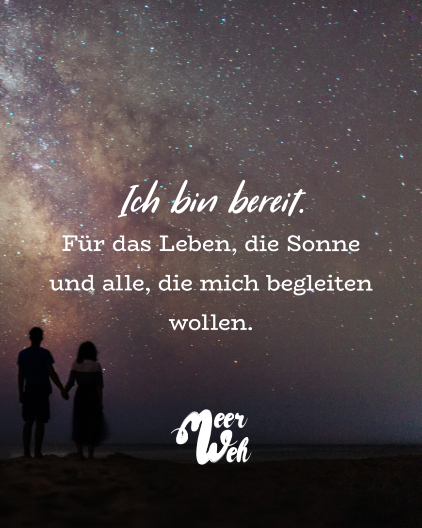 Ich bin bereit. Für das Leben, die Sonne und alle, die mich begleiten wollen.