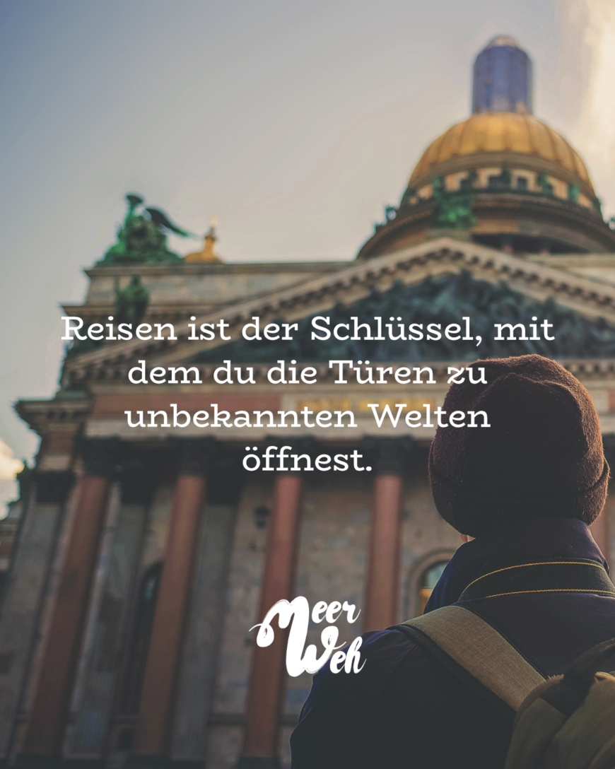 Reisen ist der Schlüssel, mit dem du die Türen zu unbekannten Welten öffnest.