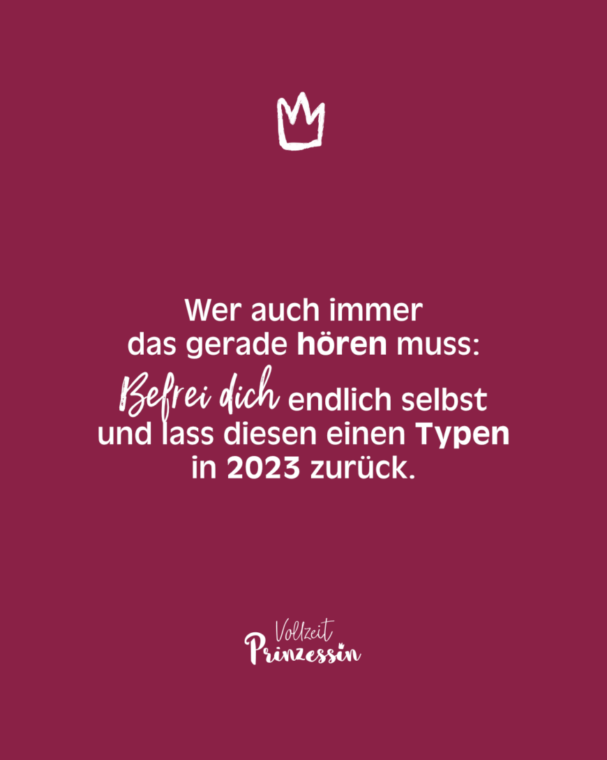 Wer auch immer das gerade hören muss: Befrei dich endlich selbst und lass diesen einen Typen in 2023 zurück.