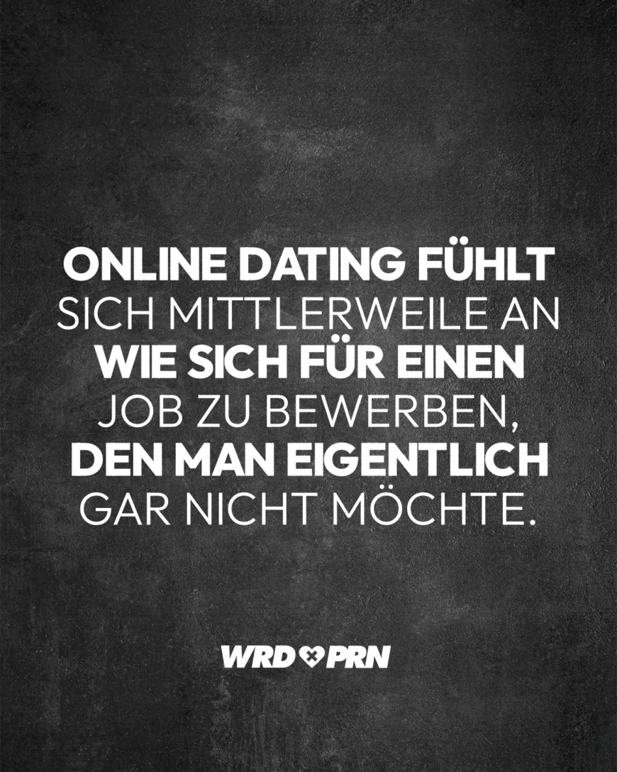 Online Dating fühlt sich mittlerweile an wie sich für einen Job zu bewerben, den man eigentlich gar nicht möchte.