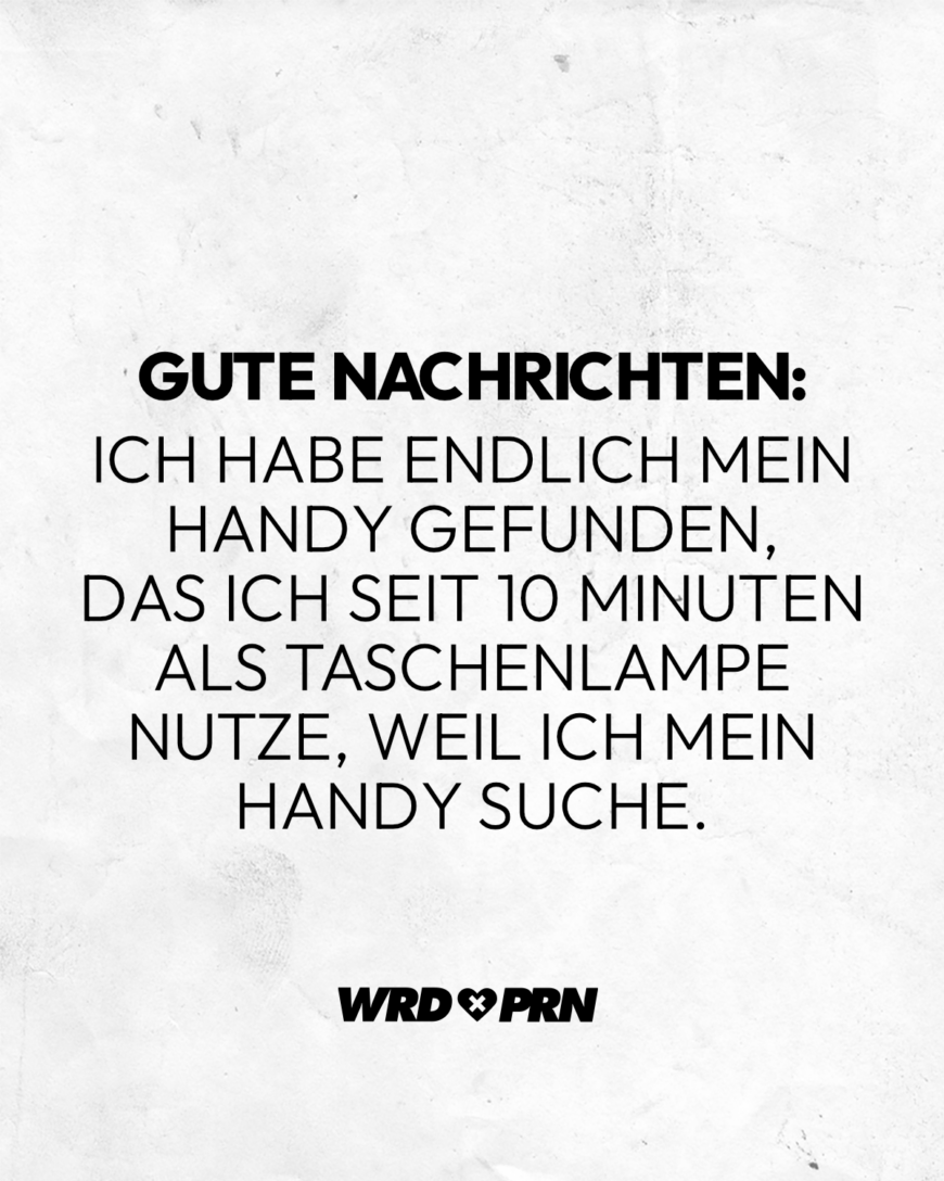 Gute Nachrichten: Ich habe endlich mein Handy gefunden, das ich seit 10 Minuten als Taschenlampe nutze, weil ich mein Handy suche.