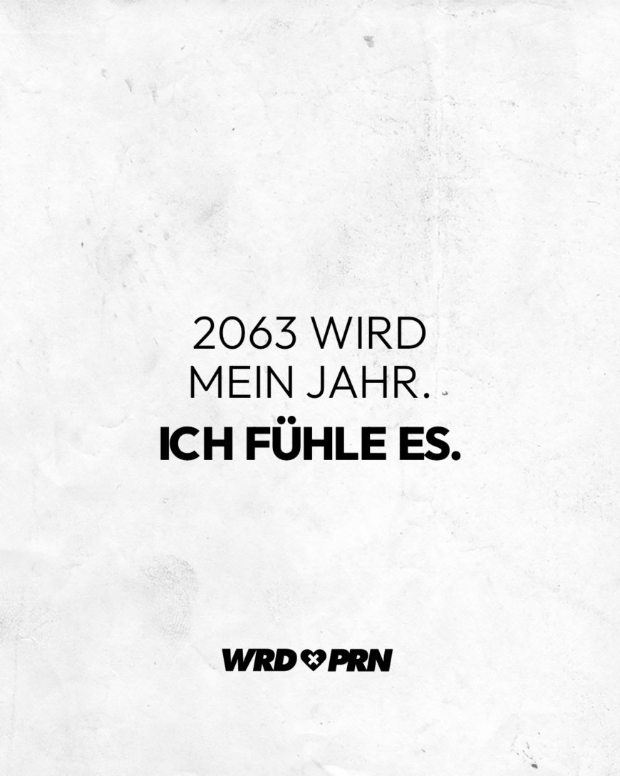 2063 wird mein Jahr. Ich fühle es.