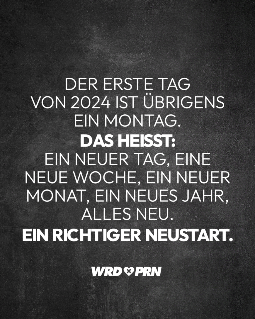 Der erste Tag von 2024 ist übrigens ein Montag. Das heißt: Ein neuer Tag, eine neue Woche, ein neuer Monat, ein neues Jahr, alles neu. Ein richtiger Neustart.