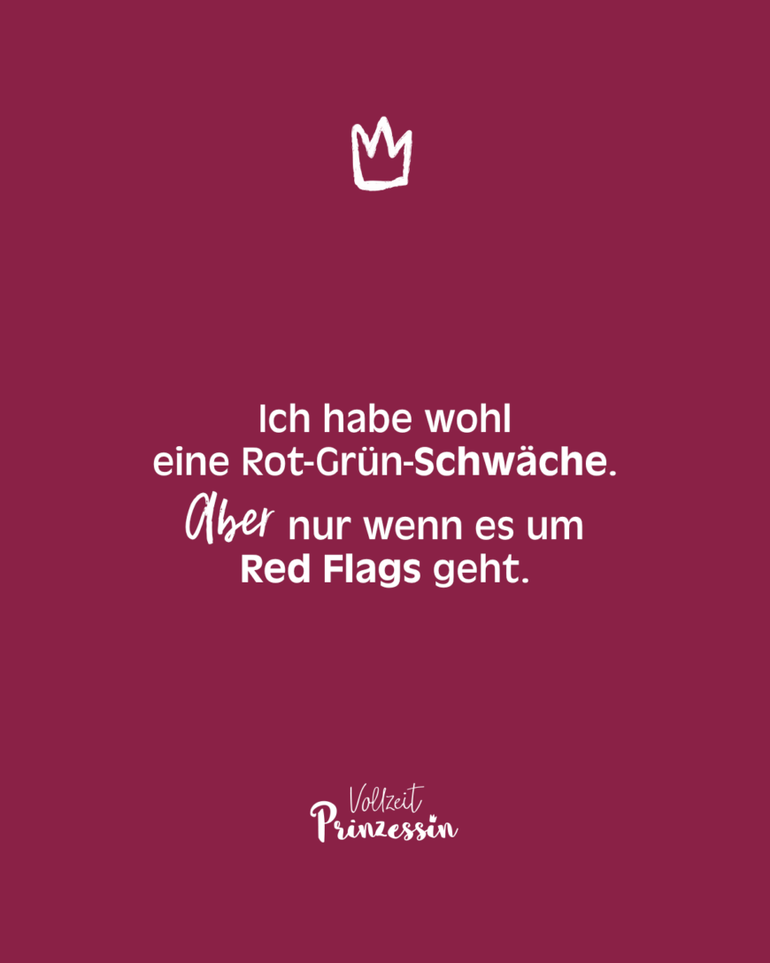 Ich habe wohl eine Rot-Grün-Schwäche. Aber nur wenn es um Red Flags geht.