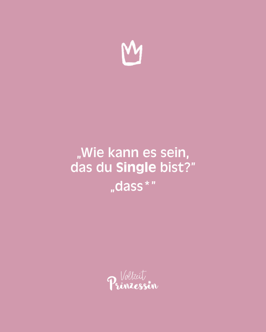 „Wie kann es sein, das du Single bist?” „dass*”