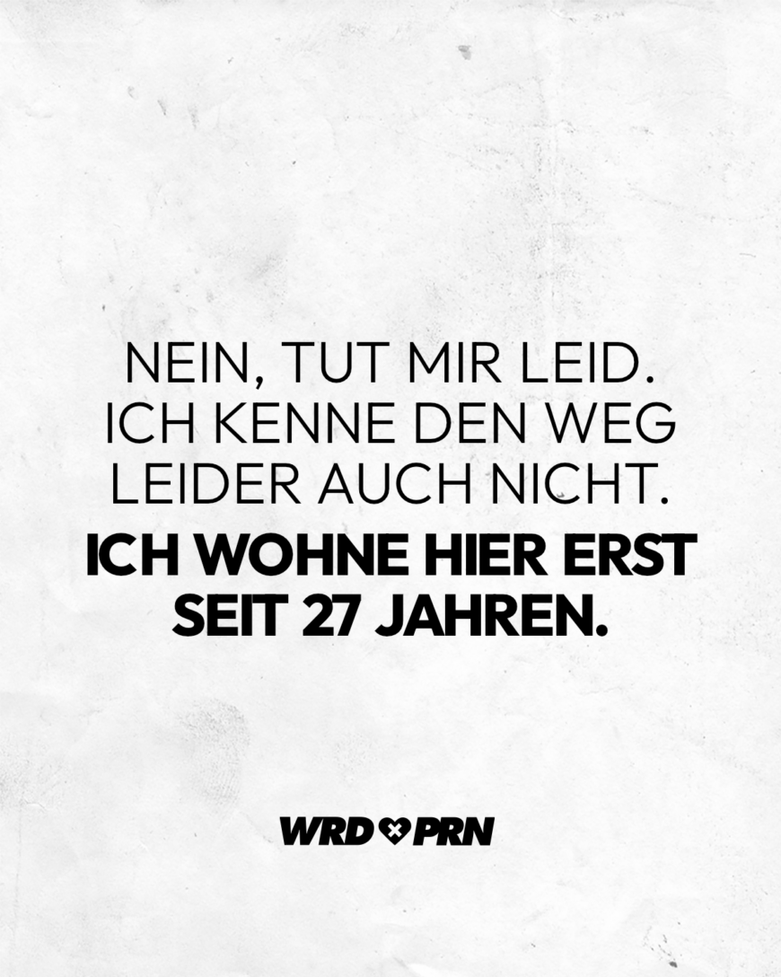 Nein, tut mir leid. Ich kenne den Weg leider auch nicht. Ich wohne hier erst seit 27 Jahren.