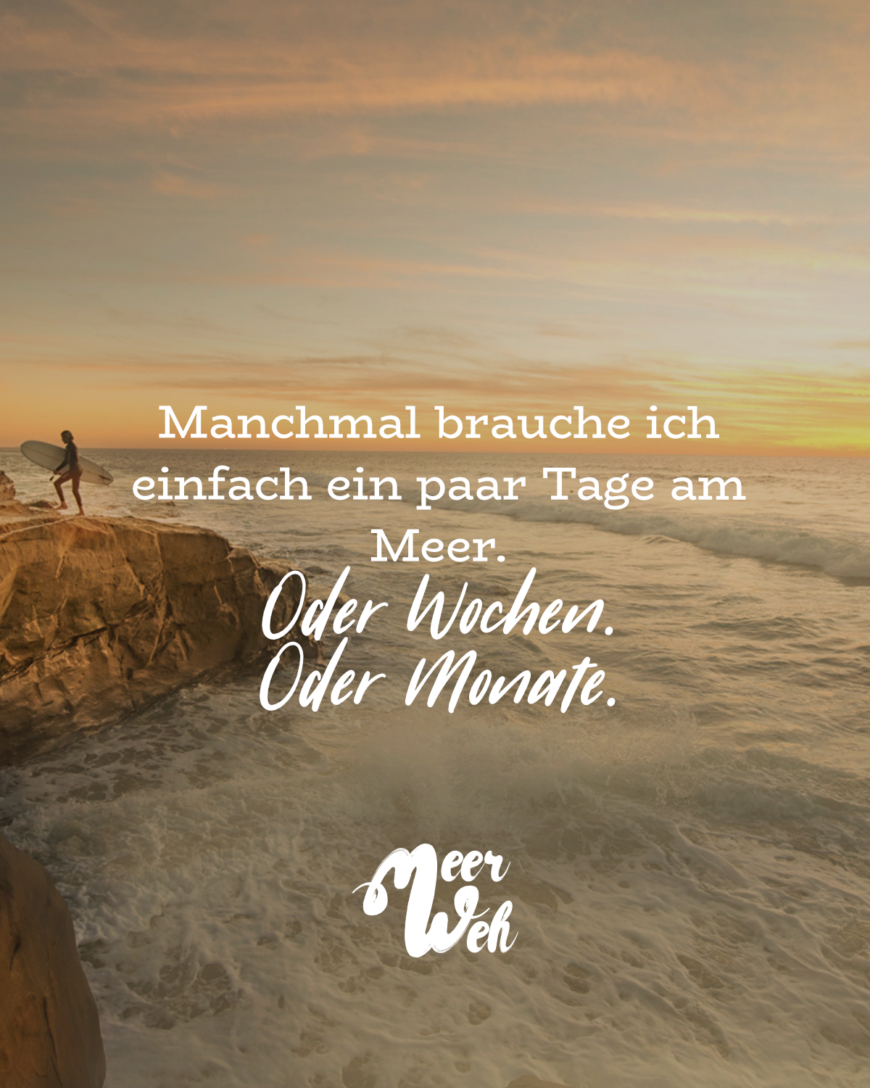 Manchmal brauche ich einfach ein paar Tage am Meer. Oder Wochen. Oder Monate.