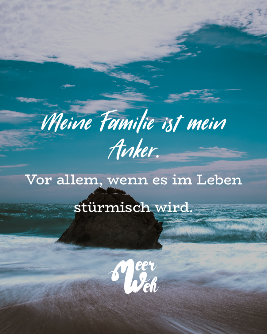 Meine Familie ist mein Anker. Vor allem, wenn es im Leben stürmisch wird.