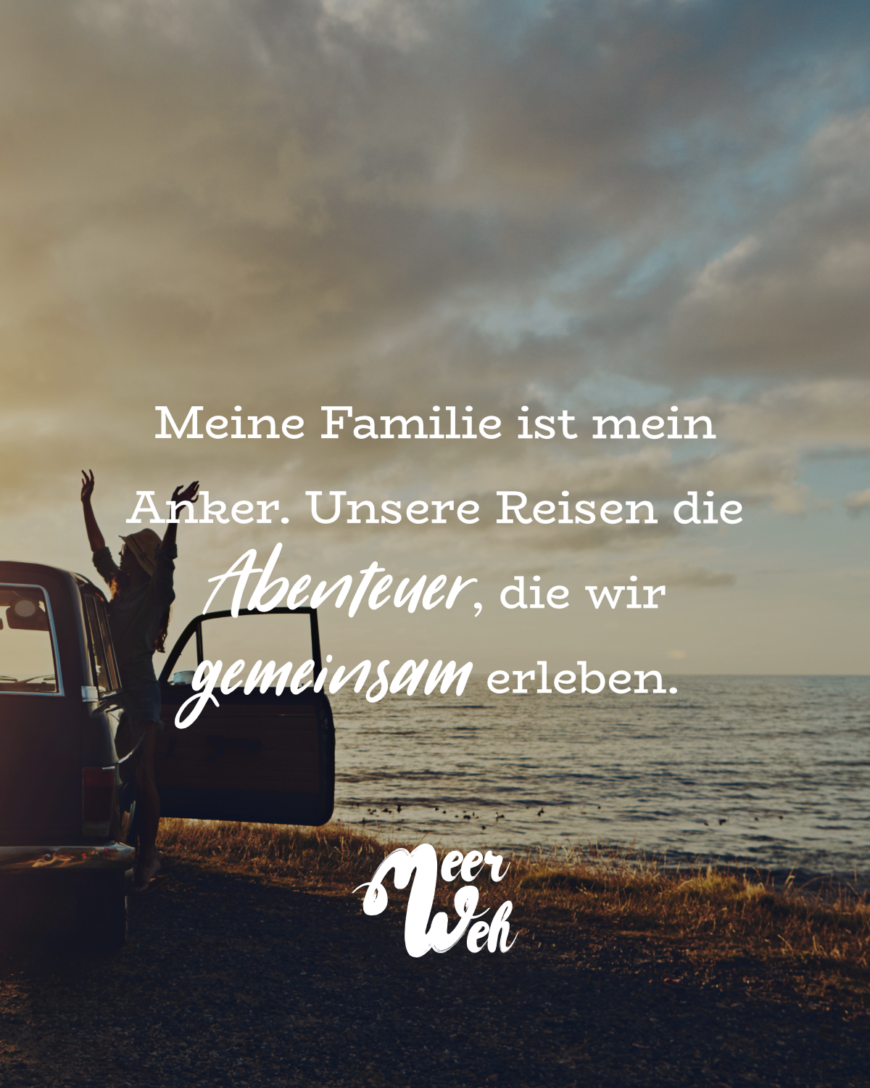 Meine Familie ist mein Anker. Unsere Reisen die Abenteuer, die wir gemeinsam erleben.