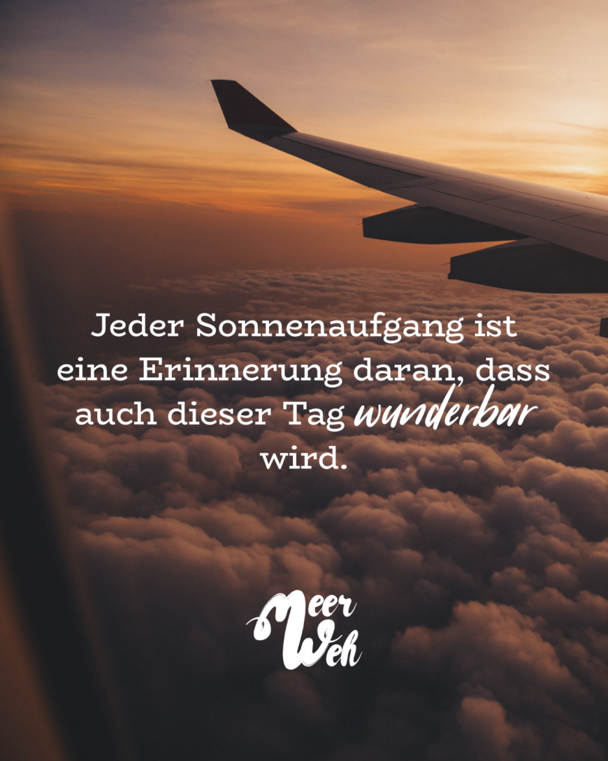 Jeder Sonnenaufgang ist eine Erinnerung daran, dass auch dieser Tag wunderbar wird.