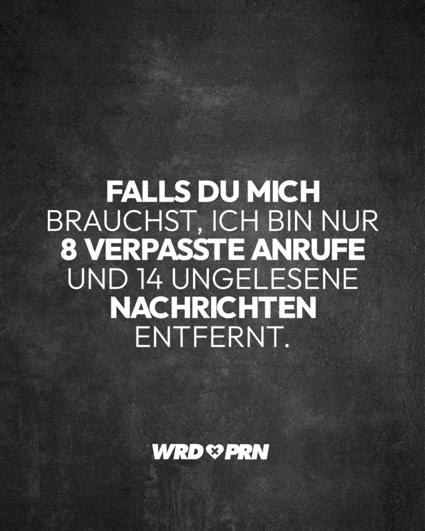 Falls du mich brauchst, ich bin nur 8 verpasste Anrufe und 14 ungelesene Nachrichten entfernt.