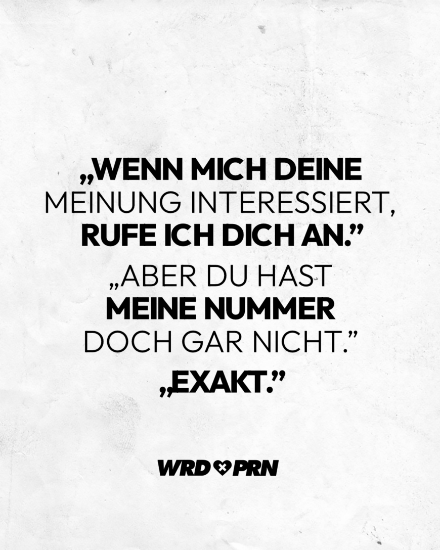 „Wenn mich deine Meinung interessiert, rufe ich dich an.” „Aber du hast meine Nummer doch gar nicht.” „Exakt.”