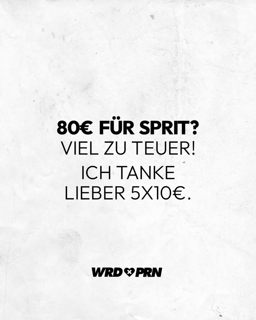 80€ für Sprit? Viel zu teuer! Ich tanke lieber 5x10€.