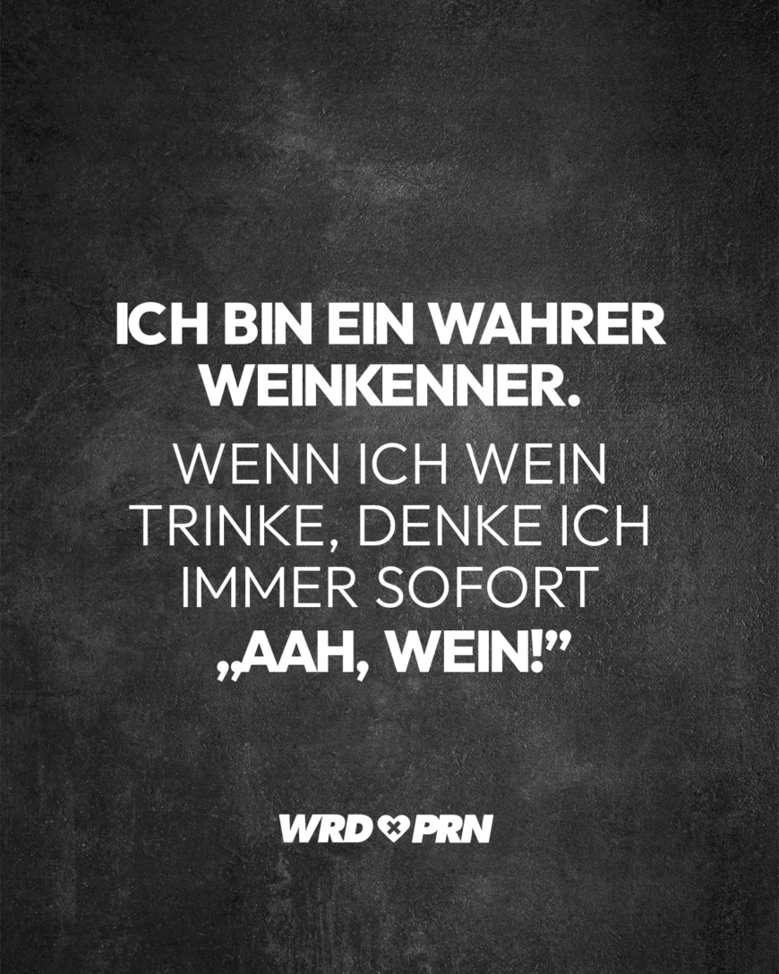 Ich bin ein wahrer Weinkenner. Wenn ich Wein trinke, denke ich immer sofort „aah, Wein!”