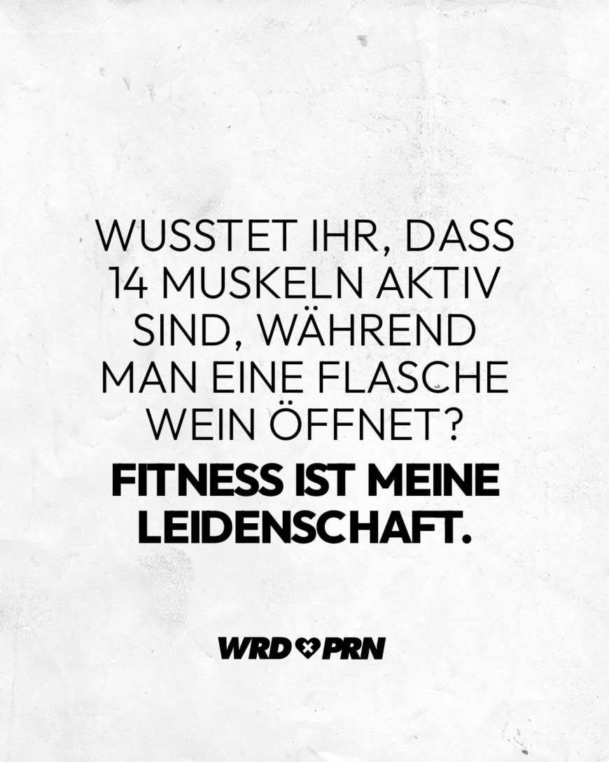 Wusstet ihr, dass 14 Muskeln aktiv sind, während man eine Flasche Wein öffnet? Fitness ist meine Leidenschaft.