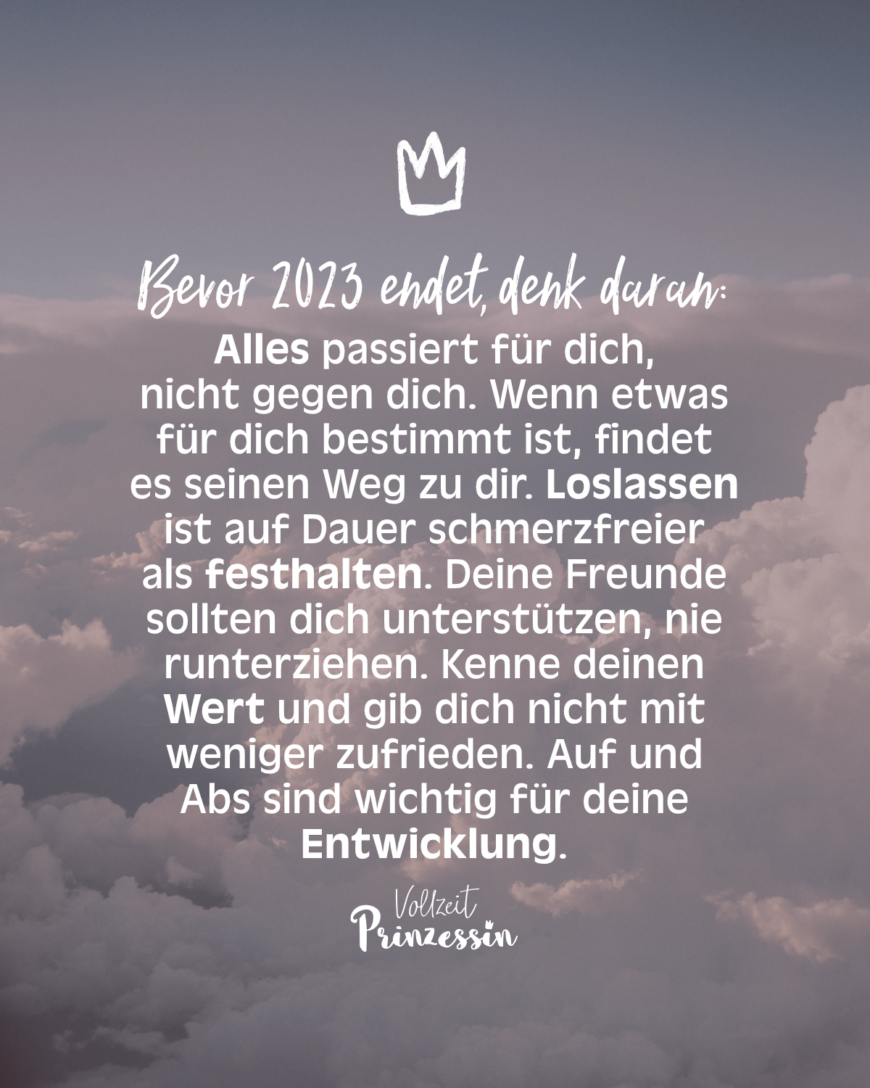 Bevor 2023 endet, denk daran: Alles passiert für dich, nicht gegen dich. Wenn etwas für dich bestimmt ist, findet es seinen Weg zu dir. Loslassen ist auf Dauer schmerzfreier als festhalten. Deine Freunde sollten dich unterstützen, nie runterziehen. Kenne deinen Wert und gib dich nicht mit weniger zufrieden. Auf und Abs sind wichtig für deine Entwicklung.