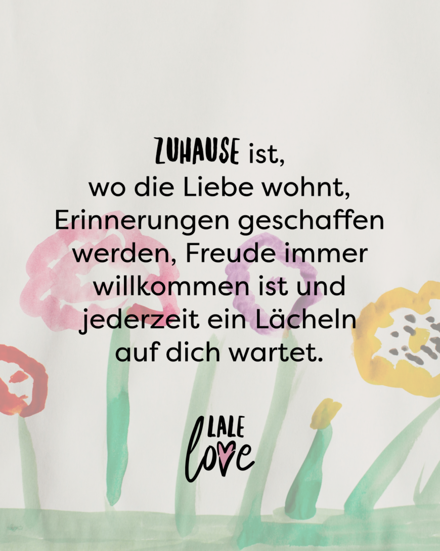 Zuhause ist, wo die Liebe wohnt, wo Erinnerungen geschaffen werden, Freude immer willkommen ist und jederzeit ein Lächeln auf dich wartet.