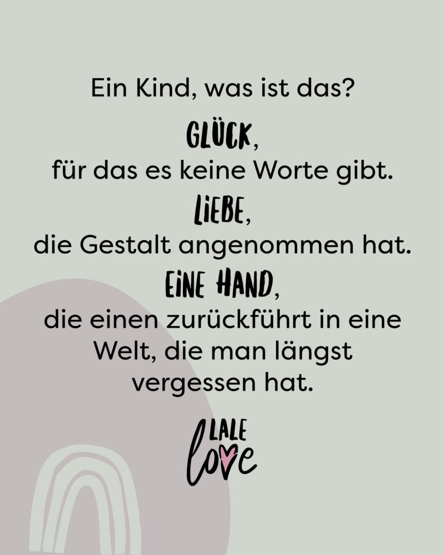 Ein Kind, was ist das? Glück, für das es keine Worte gibt. Liebe, die Gestalt angenommen hat. Eine Hand, die einen zurückführt in eine Welt, die man längst vergessen hat.